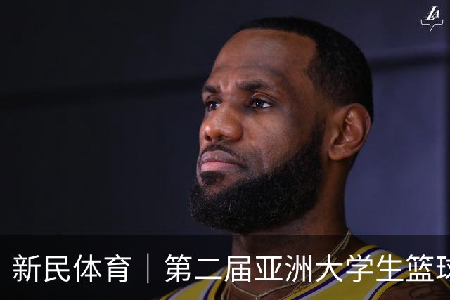 新民体育｜第二届亚洲大学生篮球联赛揭幕，这项姚明蔡崇信热捧的比赛有何来头