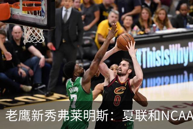 老鹰新秀弗莱明斯：夏联和NCAA不同 这儿都是一群成年壮汉