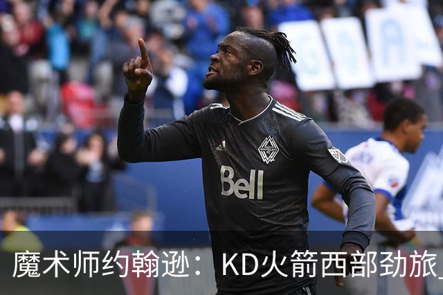 魔术师约翰逊：KD火箭西部劲旅 范弗利特复出让球队很危险