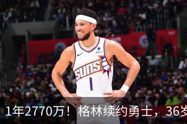 1年2770万！格林续约勇士，36岁仍拿顶薪