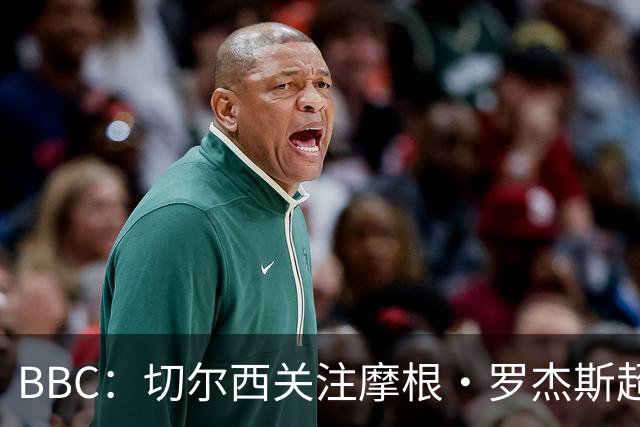 BBC：切尔西关注摩根·罗杰斯超过两年，里斯·詹姆斯参与游说
